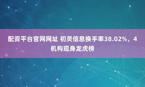 配资平台官网网址 初灵信息换手率38.02%，4机构现身龙虎榜