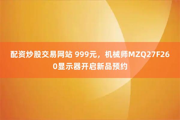 配资炒股交易网站 999元，机械师MZQ27F260显示器开启新品预约