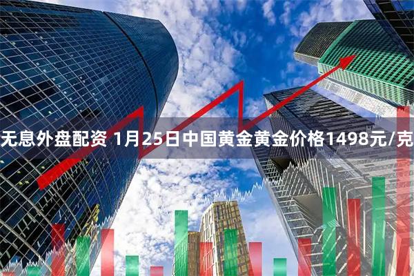 无息外盘配资 1月25日中国黄金黄金价格1498元/克