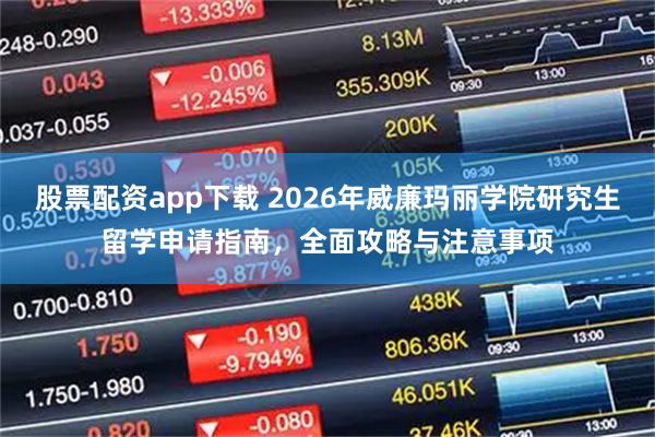 股票配资app下载 2026年威廉玛丽学院研究生留学申请指南，全面攻略与注意事项