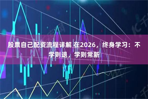 股票自己配资流程详解 在2026，终身学习：不学则退，学则常新