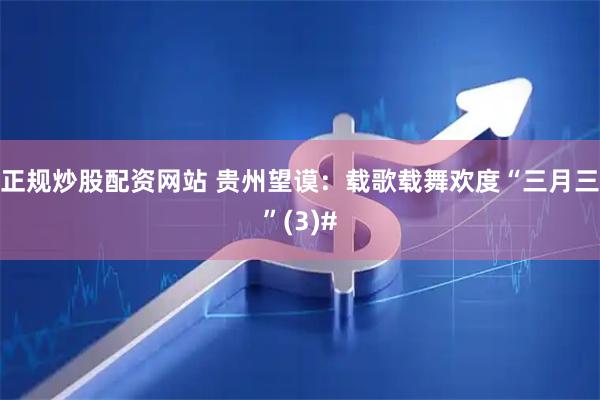正规炒股配资网站 贵州望谟：载歌载舞欢度“三月三”(3)#