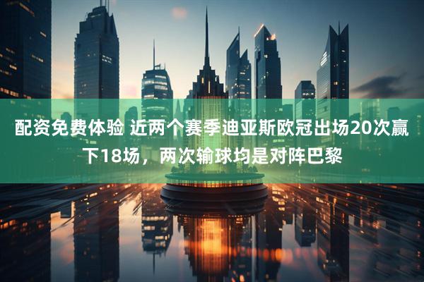 配资免费体验 近两个赛季迪亚斯欧冠出场20次赢下18场，两次输球均是对阵巴黎