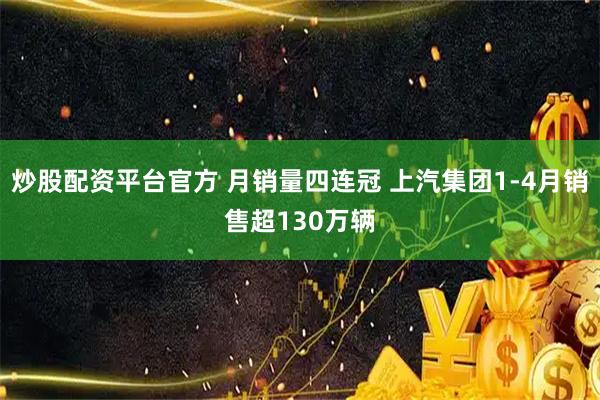 炒股配资平台官方 月销量四连冠 上汽集团1-4月销售超130万辆