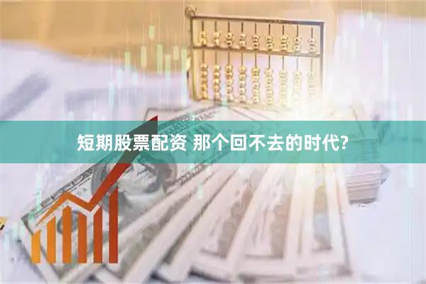 短期股票配资 那个回不去的时代?