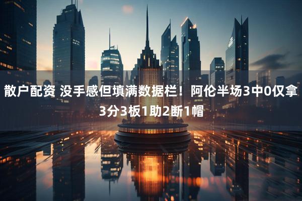 散户配资 没手感但填满数据栏！阿伦半场3中0仅拿3分3板1助2断1帽