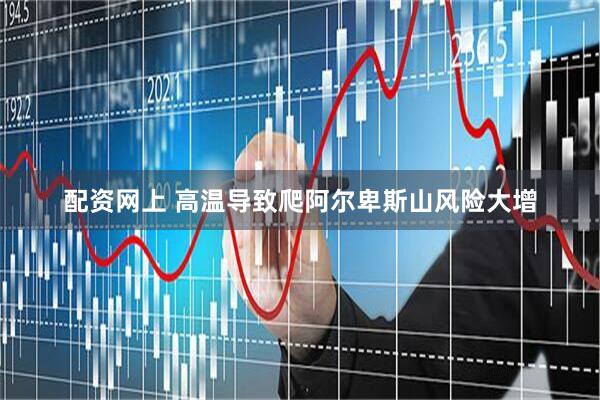 配资网上 高温导致爬阿尔卑斯山风险大增