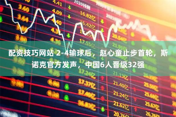 配资技巧网站 2-4输球后，赵心童止步首轮，斯诺克官方发声，中国6人晋级32强
